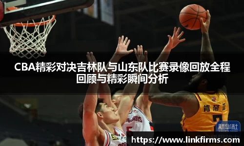 CBA精彩对决吉林队与山东队比赛录像回放全程回顾与精彩瞬间分析