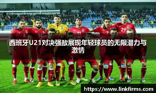 西班牙U21对决强敌展现年轻球员的无限潜力与激情