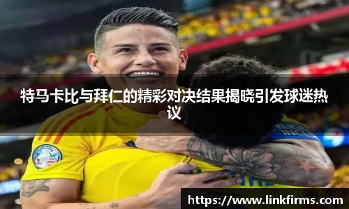 特马卡比与拜仁的精彩对决结果揭晓引发球迷热议